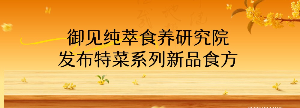 御见纯萃食养研究院发布特菜系列新品食方|御见纯萃 新闻封面图